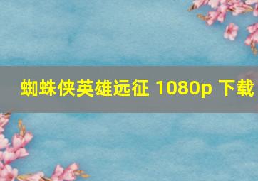 蜘蛛侠英雄远征 1080p 下载